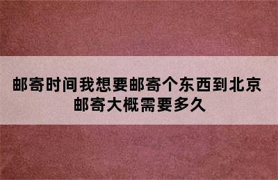 邮寄时间我想要邮寄个东西到北京 邮寄大概需要多久